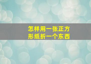 怎样用一张正方形纸折一个东西