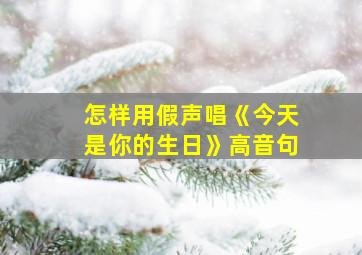 怎样用假声唱《今天是你的生日》高音句