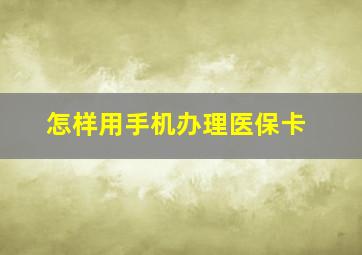 怎样用手机办理医保卡