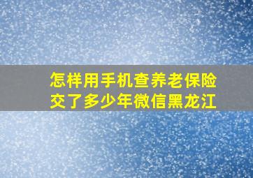 怎样用手机查养老保险交了多少年微信黑龙江