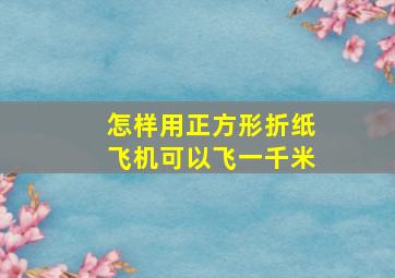 怎样用正方形折纸飞机可以飞一千米