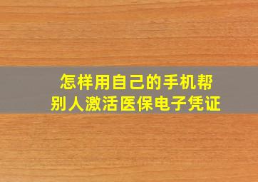 怎样用自己的手机帮别人激活医保电子凭证