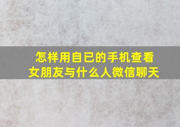 怎样用自已的手机查看女朋友与什么人微信聊天