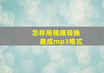 怎样用视频转换器成mp3格式