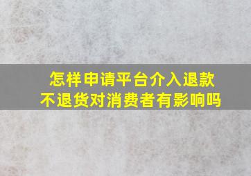 怎样申请平台介入退款不退货对消费者有影响吗