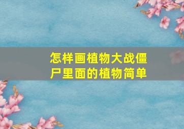 怎样画植物大战僵尸里面的植物简单