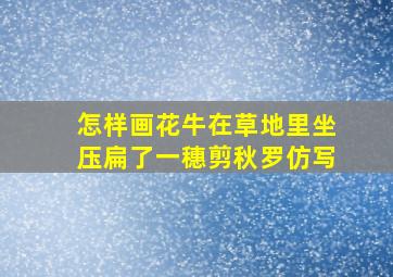 怎样画花牛在草地里坐压扁了一穗剪秋罗仿写