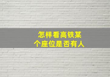 怎样看高铁某个座位是否有人