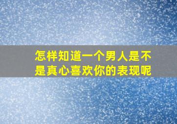 怎样知道一个男人是不是真心喜欢你的表现呢