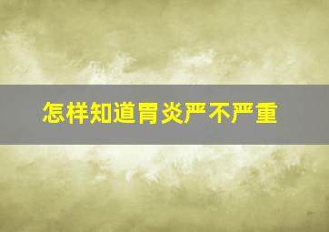 怎样知道胃炎严不严重