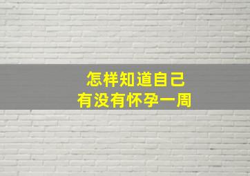 怎样知道自己有没有怀孕一周