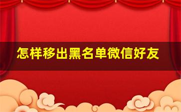 怎样移出黑名单微信好友