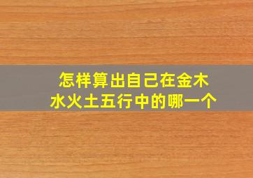 怎样算出自己在金木水火土五行中的哪一个