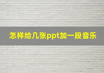 怎样给几张ppt加一段音乐