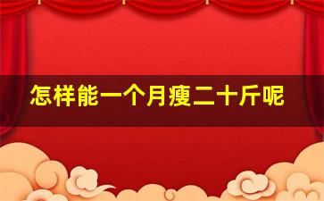 怎样能一个月瘦二十斤呢