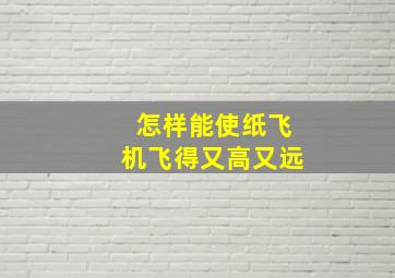 怎样能使纸飞机飞得又高又远