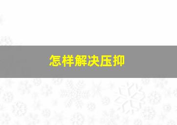 怎样解决压抑