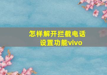 怎样解开拦截电话设置功能vivo