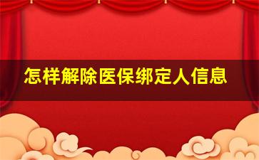 怎样解除医保绑定人信息