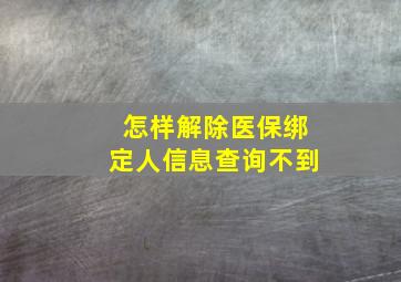 怎样解除医保绑定人信息查询不到