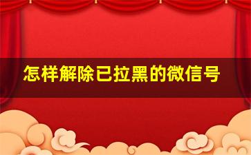 怎样解除已拉黑的微信号