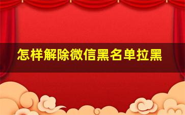 怎样解除微信黑名单拉黑