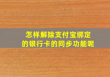 怎样解除支付宝绑定的银行卡的同步功能呢