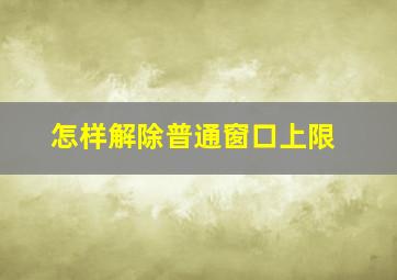 怎样解除普通窗口上限