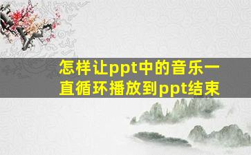 怎样让ppt中的音乐一直循环播放到ppt结束