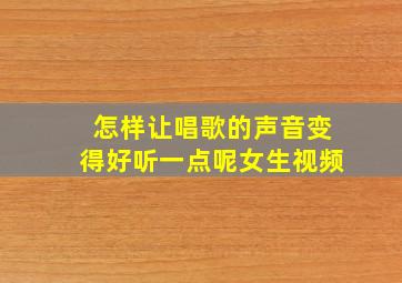 怎样让唱歌的声音变得好听一点呢女生视频