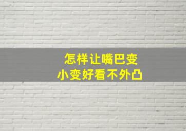 怎样让嘴巴变小变好看不外凸