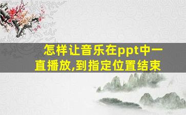 怎样让音乐在ppt中一直播放,到指定位置结束