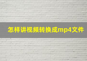 怎样讲视频转换成mp4文件