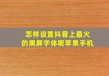 怎样设置抖音上最火的黑屏字体呢苹果手机