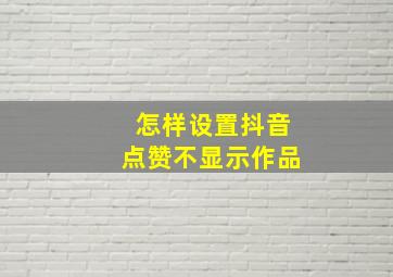 怎样设置抖音点赞不显示作品