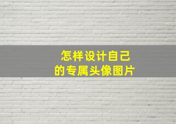 怎样设计自己的专属头像图片