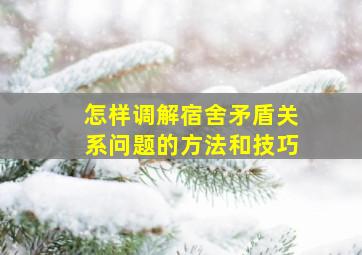 怎样调解宿舍矛盾关系问题的方法和技巧