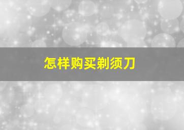 怎样购买剃须刀