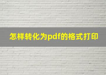 怎样转化为pdf的格式打印