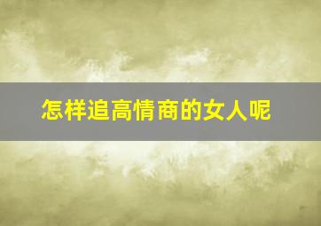 怎样追高情商的女人呢