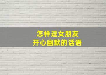 怎样逗女朋友开心幽默的话语