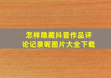 怎样隐藏抖音作品评论记录呢图片大全下载