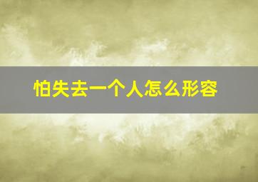 怕失去一个人怎么形容