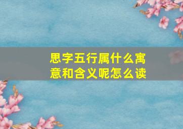 思字五行属什么寓意和含义呢怎么读