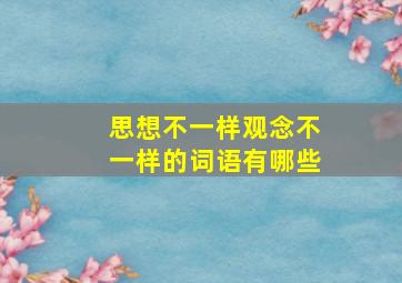 思想不一样观念不一样的词语有哪些