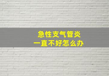 急性支气管炎一直不好怎么办