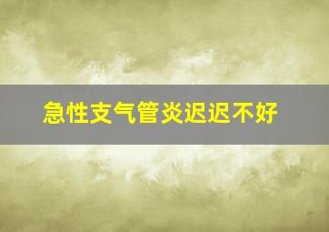 急性支气管炎迟迟不好