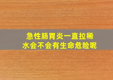 急性肠胃炎一直拉稀水会不会有生命危险呢