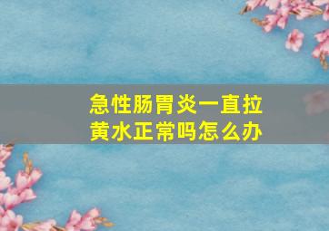 急性肠胃炎一直拉黄水正常吗怎么办