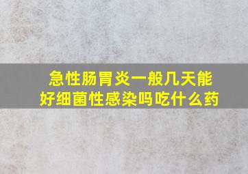 急性肠胃炎一般几天能好细菌性感染吗吃什么药